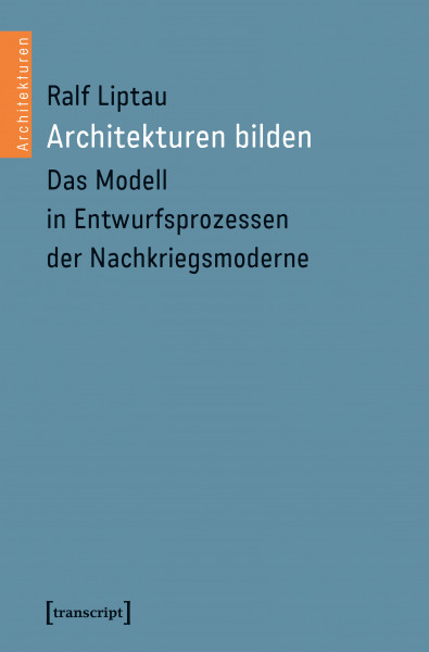Architekturen bilden — Das Modell in Entwurfsprozessen der Nachkriegsmoderne